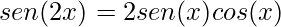 \displaystyle sen(2x)=2sen(x)cos(x)