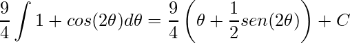 \displaystyle \frac{9}{4}\int 1+cos(2\theta )d\theta =\frac{9}{4}\left (\theta+\frac{1}{2}sen(2\theta )\right )+C