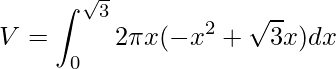 \displaystyle V=\int_{0}^{\sqrt{3}}2\pi x(-x^{2}+\sqrt{3}x)dx