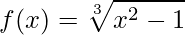 \displaystyle f(x)=\sqrt[3]{x^{2}-1}