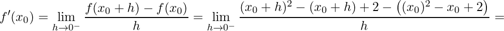 \displaystyle f'(x_{0})=\lim\limits_{h\rightarrow 0^{-}}\frac{f(x_{0}+h)-f(x_{0})}{h}=\lim\limits_{h\rightarrow 0^{-}}\frac{(x_{0}+h)^{2}-(x_{0}+h)+2-\left((x_{0})^{2}-x_{0}+2 \right)}{h}=