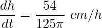 \displaystyle \frac{dh}{dt}=\frac{54}{125\pi} \ cm/h