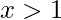 \displaystyle x>1