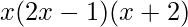 \displaystyle x(2x-1)(x+2)