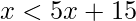 x<5x+15 