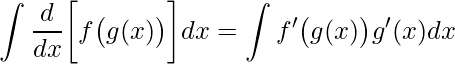 \displaystyle \int \frac{d}{dx}\bigg[f\big(g(x)\big)\bigg]dx=\int f'\big(g(x)\big)g'(x)dx