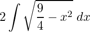 \displaystyle 2\int \sqrt{\frac{9}{4}-x^{2}}\;dx