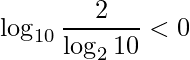 \displaystyle \log_{10}\frac{2}{\log_{2} 10}<0