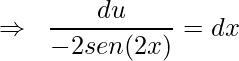 \displaystyle \Rightarrow \; \; \frac{du}{-2sen(2x)}=dx