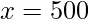 x=500