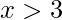 x>3
