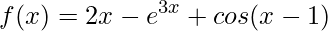 \displaystyle f(x)=2x-e^{3x}+cos(x-1)