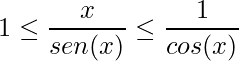 \displaystyle 1 \leq \frac{x}{sen(x)}\leq \frac{1}{cos(x)}
