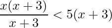 \displaystyle\frac{x(x+3)}{x+3}<5(x+3) 
