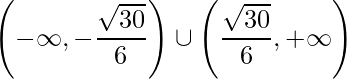 \displaystyle \left (-\infty,-\frac{\sqrt{30}}{6}\right )\cup \left (\frac{\sqrt{30}}{6},+\infty \right )