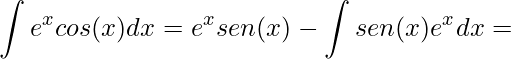 \displaystyle \int e^{x}cos(x)dx=e^{x}sen(x) -\int sen(x)e^{x}dx=