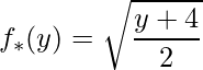 \displaystyle f_{*}(y)=\sqrt{\frac{y+4}{2}}