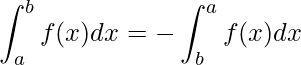 \displaystyle \int_{a}^{b} f(x)dx=-\int_{b}^{a} f(x)dx