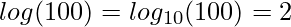  \displaystyle log(100)=log_{10} (100) = 2 