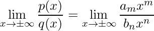\displaystyle \lim\limits_{x\rightarrow \pm\infty}\frac{p(x)}{q(x)}=\lim\limits_{x\rightarrow \pm\infty}\frac{a_{m}x^{m}}{b_{n}x^{n}}
