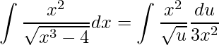 \displaystyle \int \frac{x^{2}}{\sqrt{x^{3}-4}}dx=\int \frac{x^{2}}{\sqrt{u}}\frac{du}{3x^{2}}