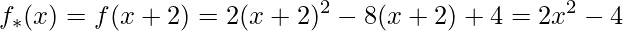 \displaystyle f_{*}(x)=f(x+2)=2(x+2)^{2}-8(x+2)+4=2x^{2}-4