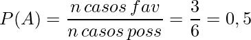 P(A) = \frac{nº\, casos \, fav}{nº  \, casos \, poss} = \frac{3}{6} = 0,5