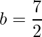 \displaystyle b=\frac{7}{2}