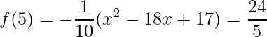 \displaystyle f(5)=-\frac{1}{10}(x^{2}-18x+17)=\frac{24}{5}