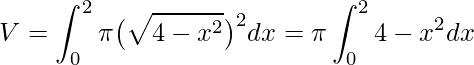 \displaystyle V=\int_{0}^{2}\pi\big(\sqrt{4-x^{2}}\big)^{2}dx=\pi \int_{0}^{2}4-x^{2}dx