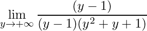 \displaystyle \lim\limits_{y\rightarrow +\infty}\frac{(y-1)}{(y-1)(y^{2}+y+1)}