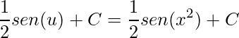 \displaystyle \frac{1}{2}sen(u)+C=\frac{1}{2}sen(x^{2})+C