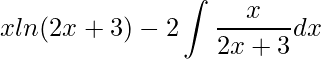 \displaystyle xln(2x+3)-2\int \frac{x}{2x+3}dx