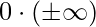 0\cdot(\pm\infty)