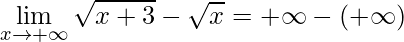\displaystyle \lim\limits_{x\rightarrow +\infty}\sqrt{x+3}-\sqrt{x}=+\infty-(+\infty)