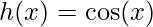 \displaystyle h(x)=\cos(x)