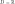  D = \mathbb{R}