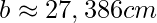 b\approx 27,386 cm