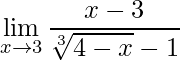 \displaystyle\lim\limits_{x\rightarrow 3}\frac{x-3}{\sqrt[3]{4-x}-1}