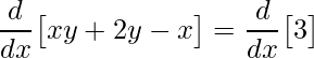 \displaystyle \frac{d}{dx}\big[xy+2y-x\big ]=\frac{d}{dx}\big[3\big ]