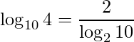 \displaystyle \log_{10} 4=\frac{2}{\log_{2} 10}