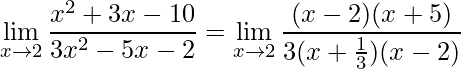 \displaystyle\lim\limits_{x\rightarrow 2}\frac{x^{2}+3x-10}{3x^{2}-5x-2}=\lim\limits_{x\rightarrow 2}\frac{(x-2)(x+5)}{3(x+\frac{1}{3})(x-2)}