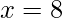 x=8