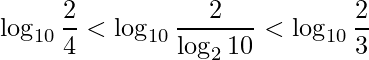 \displaystyle \log_{10}\frac{2}{4}<\log_{10}\frac{2}{\log_{2} 10}<\log_{10}\frac{2}{3}