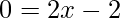 0=2x-2