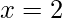 \displaystyle x=2