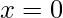 \displaystyle x=0