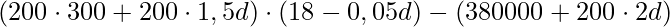 (200\cdot 300+200\cdot 1,5d)\cdot (18-0,05d)-(380000+200\cdot 2d)