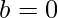 b=0