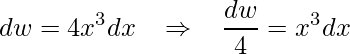 \displaystyle dw=4x^{3}dx\;\;\;\Rightarrow \;\;\;\frac{dw}{4}=x^{3}dx